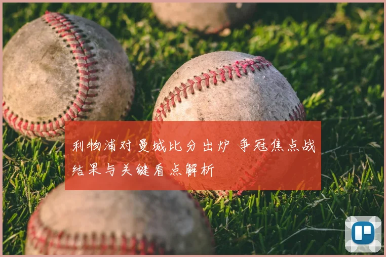 利物浦对曼城比分出炉 争冠焦点战结果与关键看点解析