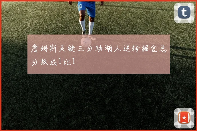 詹姆斯关键三分助湖人逆转掘金总分扳成1比1