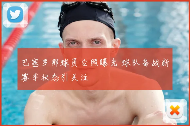 巴塞罗那球员合照曝光 球队备战新赛季状态引关注