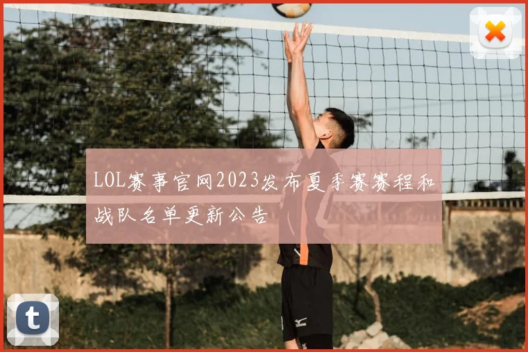 LOL赛事官网2023发布夏季赛赛程和战队名单更新公告