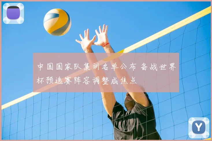 中国国家队集训名单公布 备战世界杯预选赛阵容调整成焦点