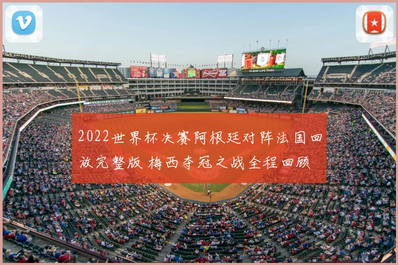 2022世界杯决赛阿根廷对阵法国回放完整版 梅西夺冠之战全程回顾