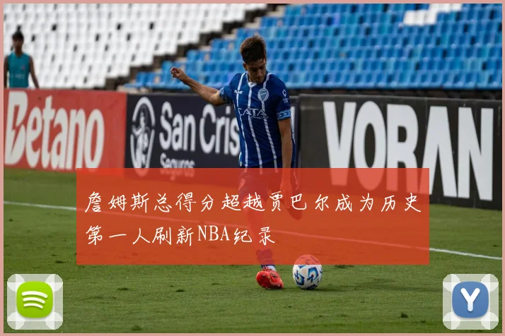 詹姆斯总得分超越贾巴尔成为历史第一人刷新NBA纪录