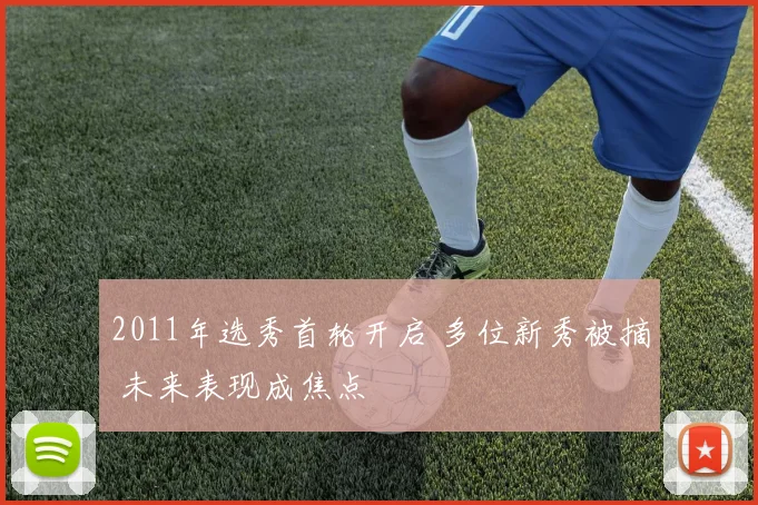 2011年选秀首轮开启 多位新秀被摘 未来表现成焦点