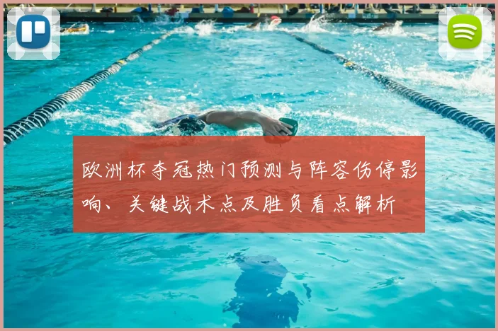 欧洲杯夺冠热门预测与阵容伤停影响、关键战术点及胜负看点解析