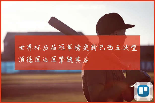 世界杯历届冠军榜更新巴西五次登顶德国法国紧随其后