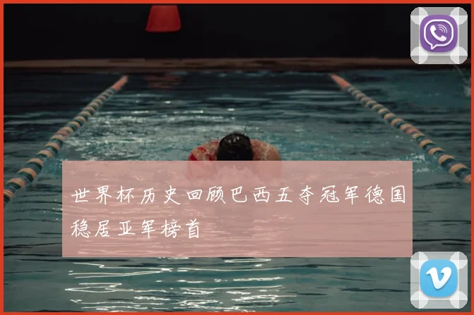 世界杯历史回顾巴西五夺冠军德国稳居亚军榜首