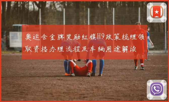 奥运会金牌奖励红旗H9政策梳理领取资格办理流程及车辆用途解读