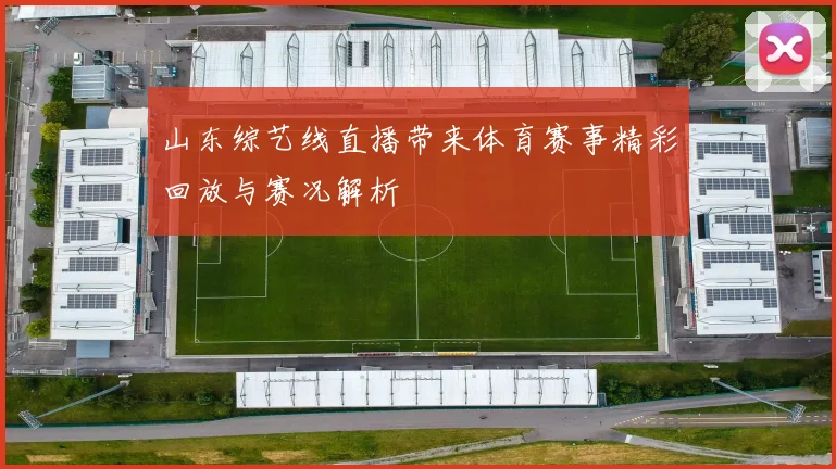 山东综艺线直播带来体育赛事精彩回放与赛况解析