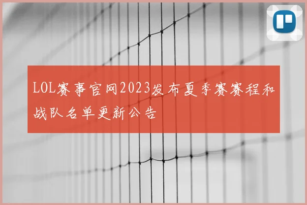 LOL赛事官网2023发布夏季赛赛程和战队名单更新公告