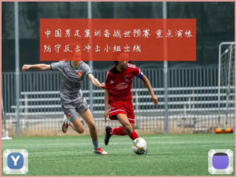 中国男足集训备战世预赛 重点演练防守反击冲击小组出线
