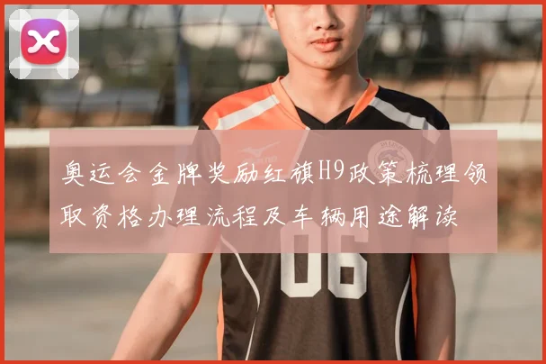 奥运会金牌奖励红旗H9政策梳理领取资格办理流程及车辆用途解读