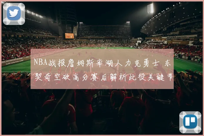 NBA战报詹姆斯率湖人力克勇士 东契奇空砍高分赛后解析此役关键节点