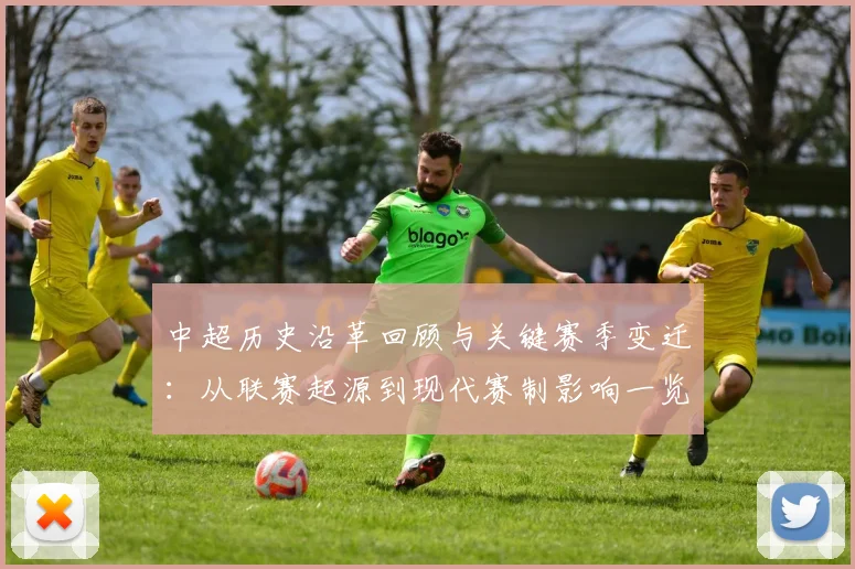 中超历史沿革回顾与关键赛季变迁：从联赛起源到现代赛制影响一览