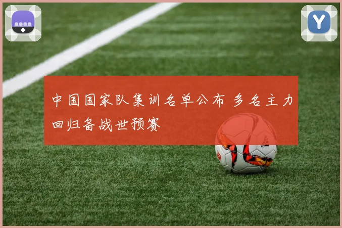 中国国家队集训名单公布 多名主力回归备战世预赛