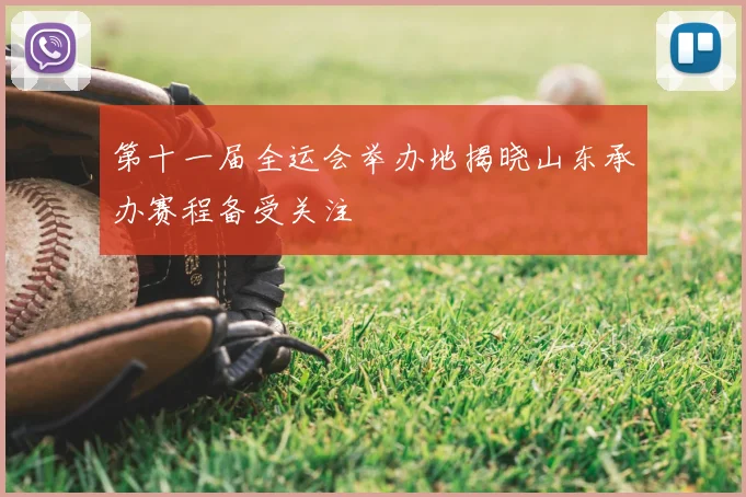 第十一届全运会举办地揭晓山东承办赛程备受关注