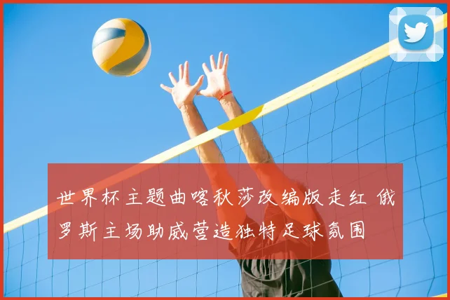 世界杯主题曲喀秋莎改编版走红 俄罗斯主场助威营造独特足球氛围