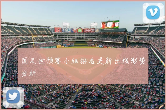 国足世预赛小组排名更新出线形势分析