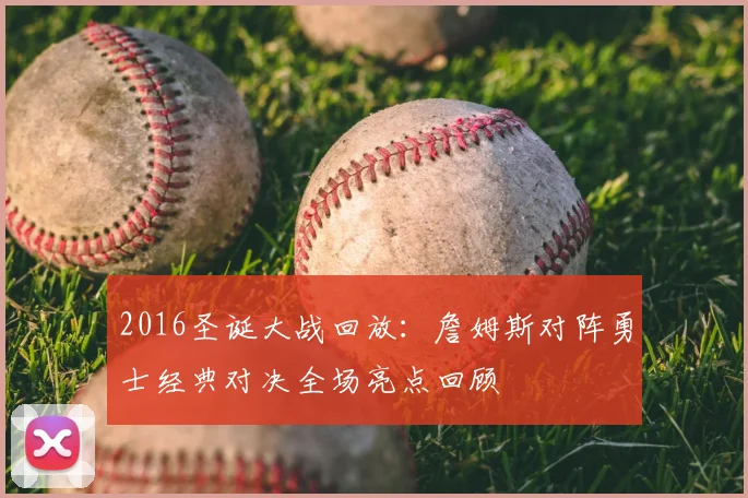 2016圣诞大战回放：詹姆斯对阵勇士经典对决全场亮点回顾