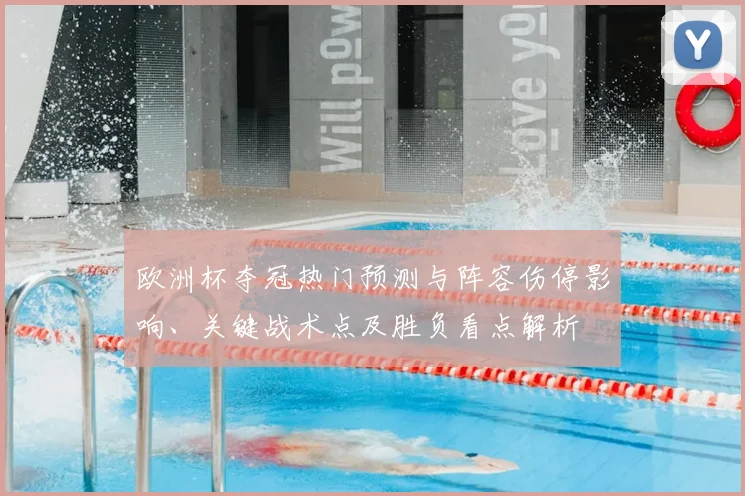 欧洲杯夺冠热门预测与阵容伤停影响、关键战术点及胜负看点解析
