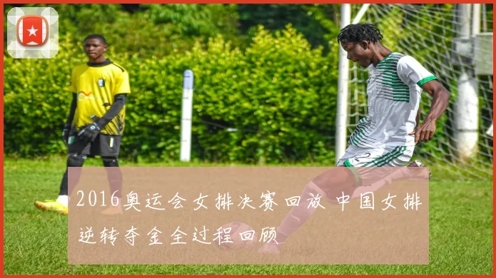 2016奥运会女排决赛回放 中国女排逆转夺金全过程回顾