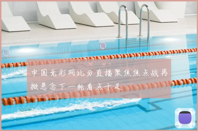 中国竞彩网比分直播聚焦焦点战再掀悬念下一轮看点十足