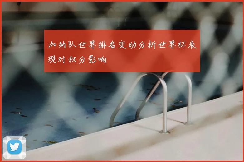 加纳队世界排名变动分析世界杯表现对积分影响