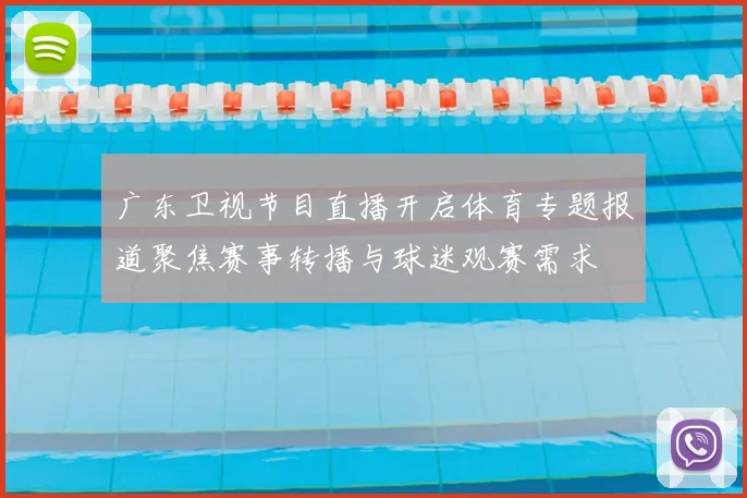 广东卫视节目直播开启体育专题报道聚焦赛事转播与球迷观赛需求