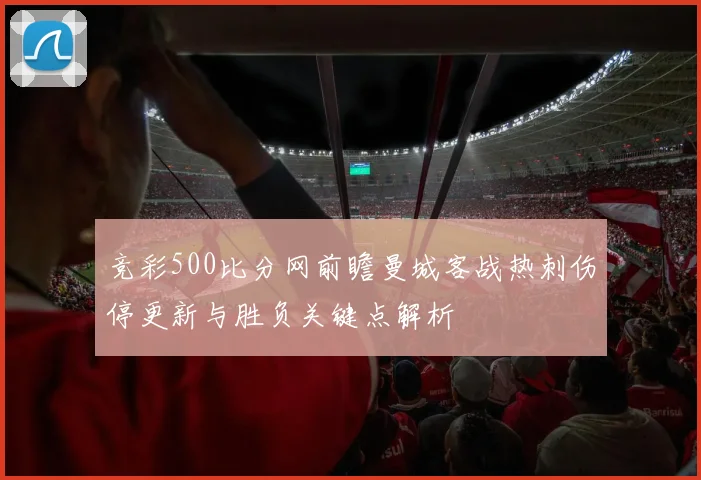 竞彩500比分网前瞻曼城客战热刺伤停更新与胜负关键点解析