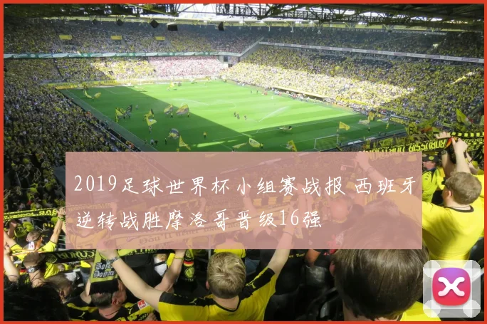 2019足球世界杯小组赛战报 西班牙逆转战胜摩洛哥晋级16强
