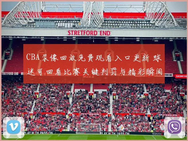 CBA录像回放免费观看入口更新 球迷可回看比赛关键判罚与精彩瞬间