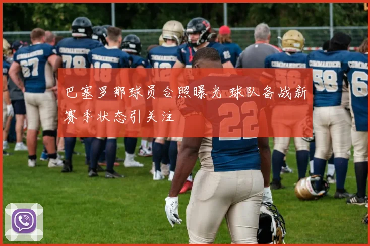 巴塞罗那球员合照曝光 球队备战新赛季状态引关注