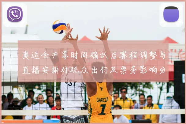 奥运会开幕时间确认后赛程调整与直播安排对观众出行及票务影响分析