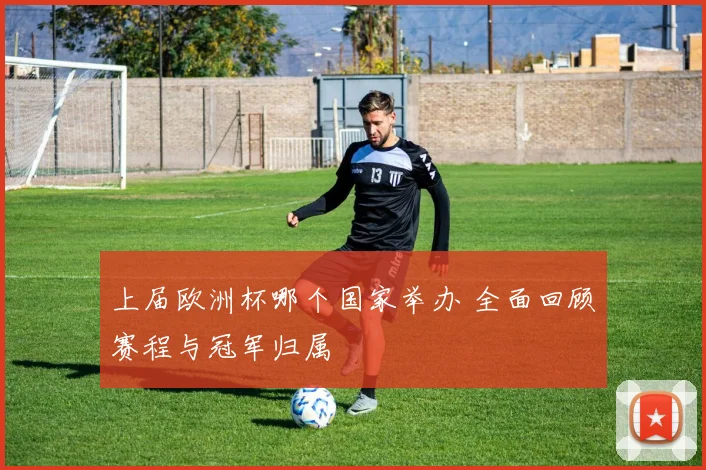 上届欧洲杯哪个国家举办 全面回顾赛程与冠军归属