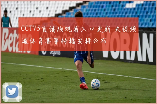 CCTV5直播线观看入口更新 央视频道体育赛事转播安排公布