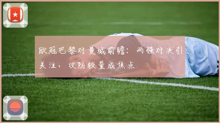 欧冠巴黎对曼城前瞻:两强对决引关注,攻防较量成焦点