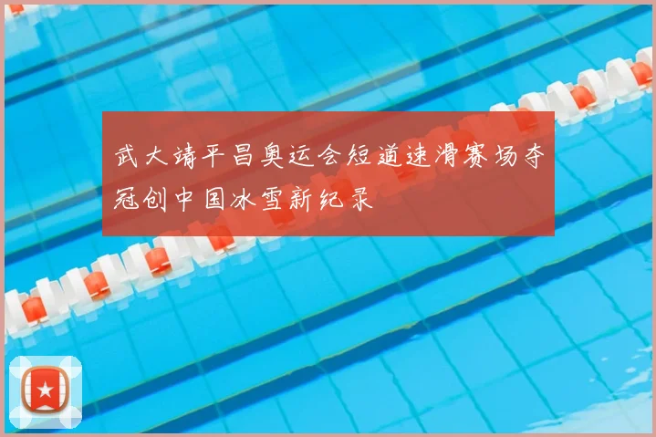 武大靖平昌奥运会短道速滑赛场夺冠创中国冰雪新纪录