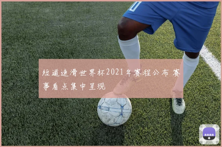 短道速滑世界杯2021年赛程公布 赛事看点集中呈现