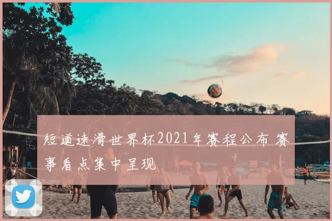 短道速滑世界杯2021年赛程公布 赛事看点集中呈现