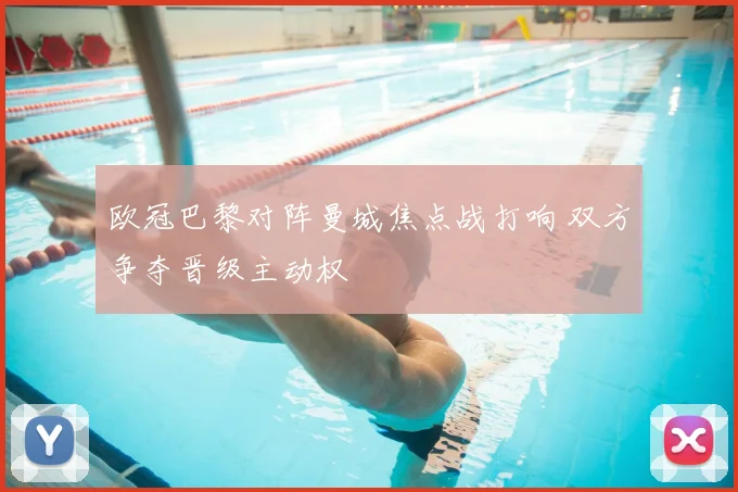 欧冠巴黎对阵曼城焦点战打响 双方争夺晋级主动权