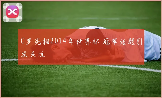 C罗亮相2014年世界杯 冠军话题引发关注